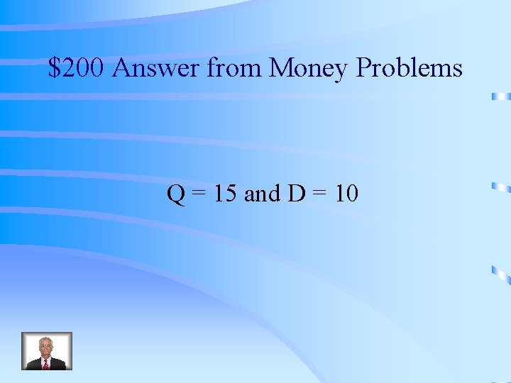 $200 Answer from Money Problems Q = 15 and D = 10 