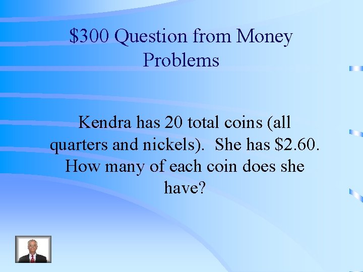 $300 Question from Money Problems Kendra has 20 total coins (all quarters and nickels).