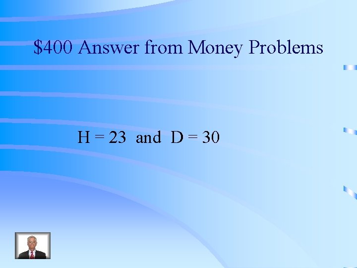 $400 Answer from Money Problems H = 23 and D = 30 