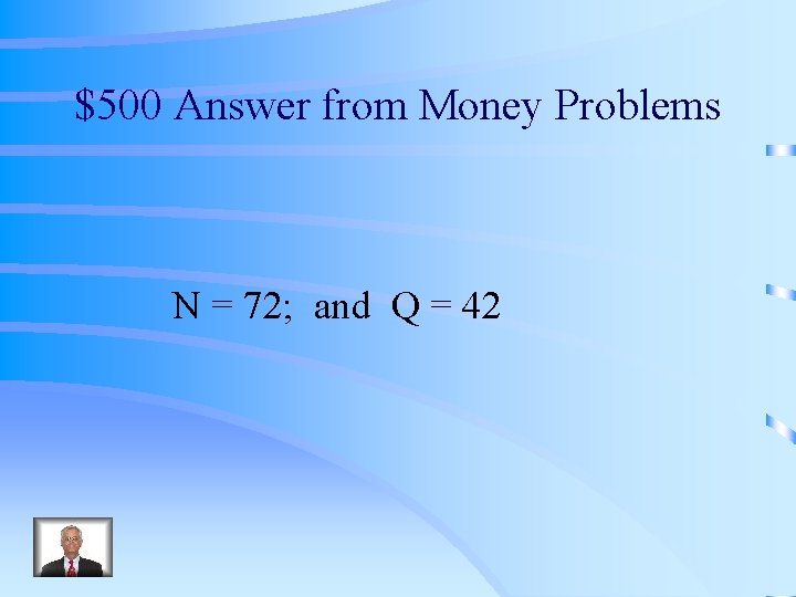 $500 Answer from Money Problems N = 72; and Q = 42 