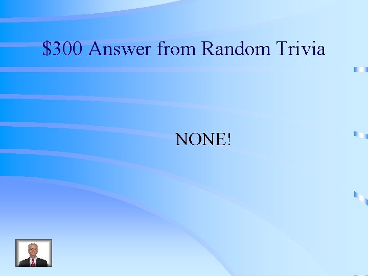 $300 Answer from Random Trivia NONE! 