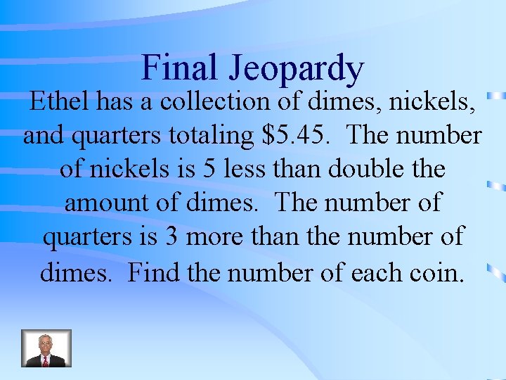 Final Jeopardy Ethel has a collection of dimes, nickels, and quarters totaling $5. 45.