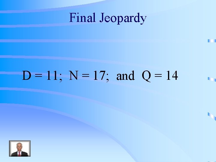 Final Jeopardy D = 11; N = 17; and Q = 14 