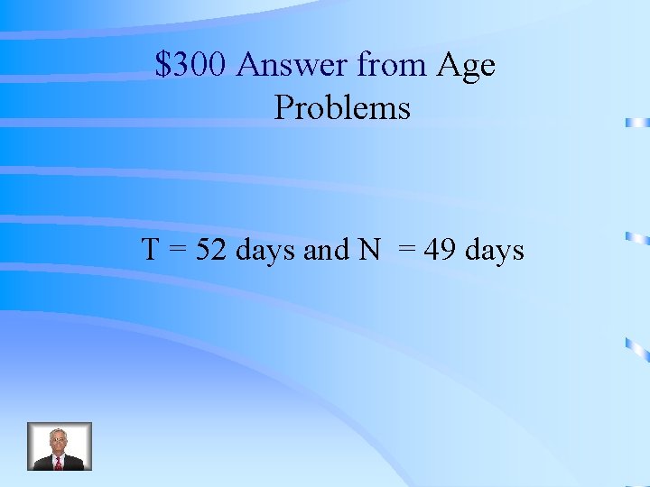 $300 Answer from Age Problems T = 52 days and N = 49 days