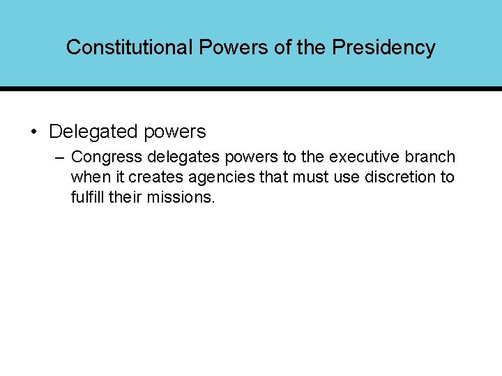 Constitutional Powers of the Presidency • Delegated powers – Congress delegates powers to the