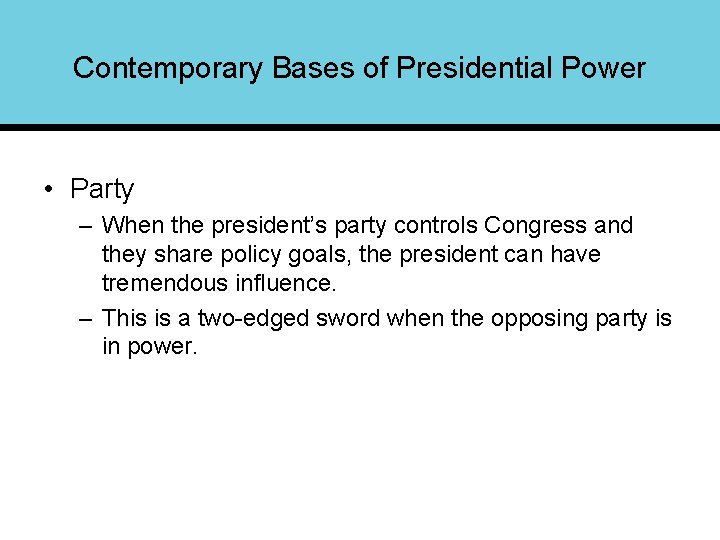 Contemporary Bases of Presidential Power • Party – When the president’s party controls Congress