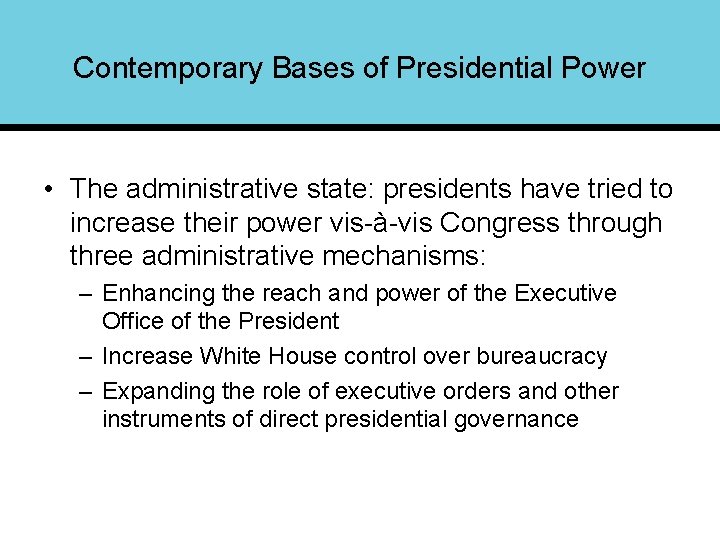 Contemporary Bases of Presidential Power • The administrative state: presidents have tried to increase