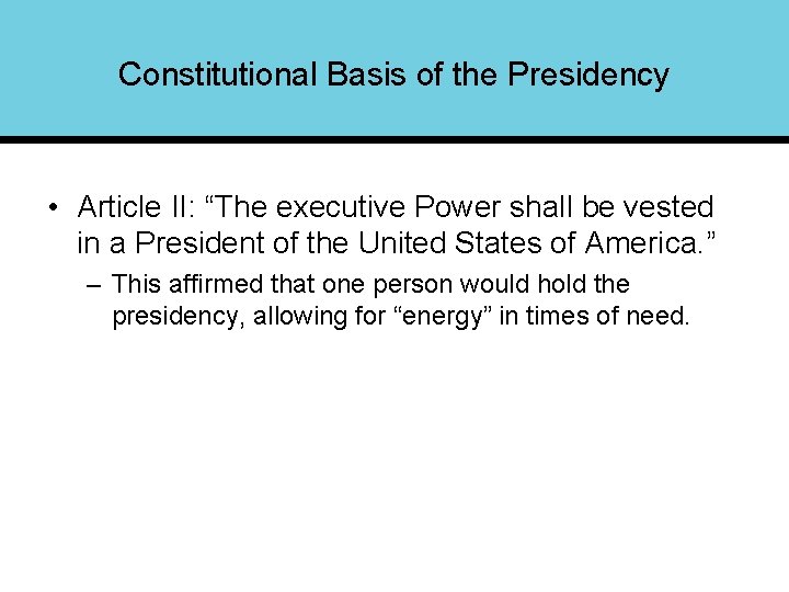 Constitutional Basis of the Presidency • Article II: “The executive Power shall be vested