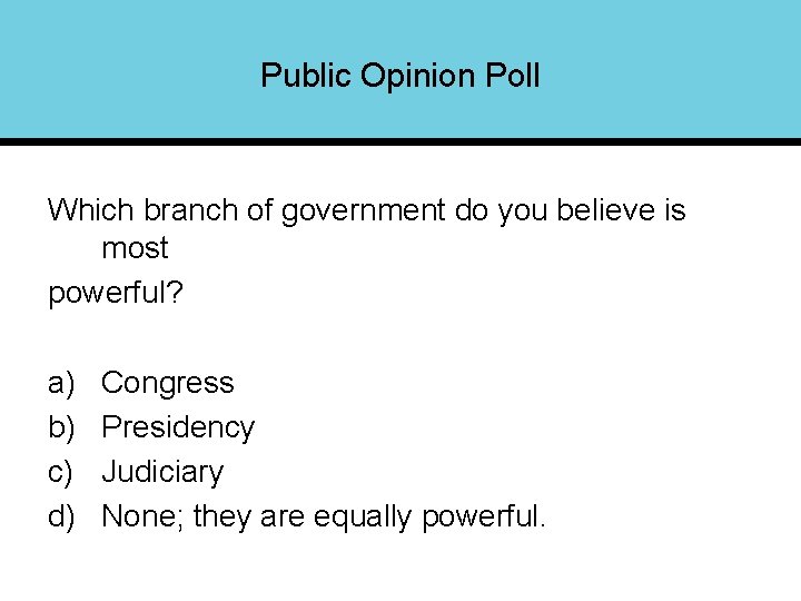 Public Opinion Poll Which branch of government do you believe is most powerful? a)