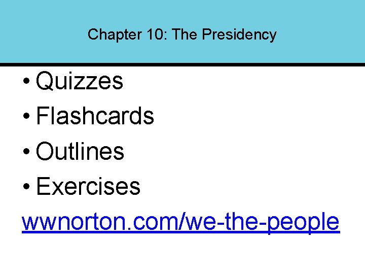 Chapter 10: The Presidency • Quizzes • Flashcards • Outlines • Exercises wwnorton. com/we-the-people