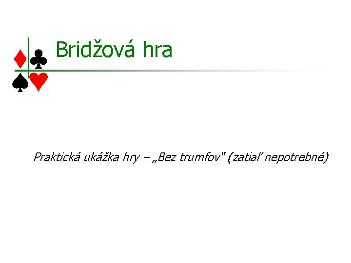 Bridžová hra Praktická ukážka hry – „Bez trumfov“ (zatiaľ nepotrebné) 