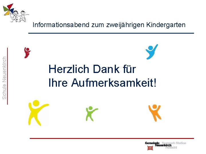 Schule Neuenkirch Informationsabend zum zweijährigen Kindergarten Herzlich Dank für Ihre Aufmerksamkeit! 