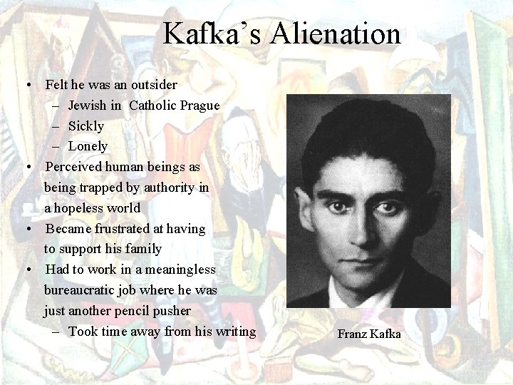 Kafka’s Alienation • Felt he was an outsider – Jewish in Catholic Prague –