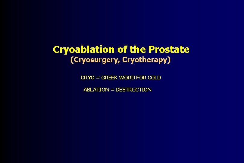 Cryoablation of the Prostate (Cryosurgery, Cryotherapy) CRYO = GREEK WORD FOR COLD ABLATION =
