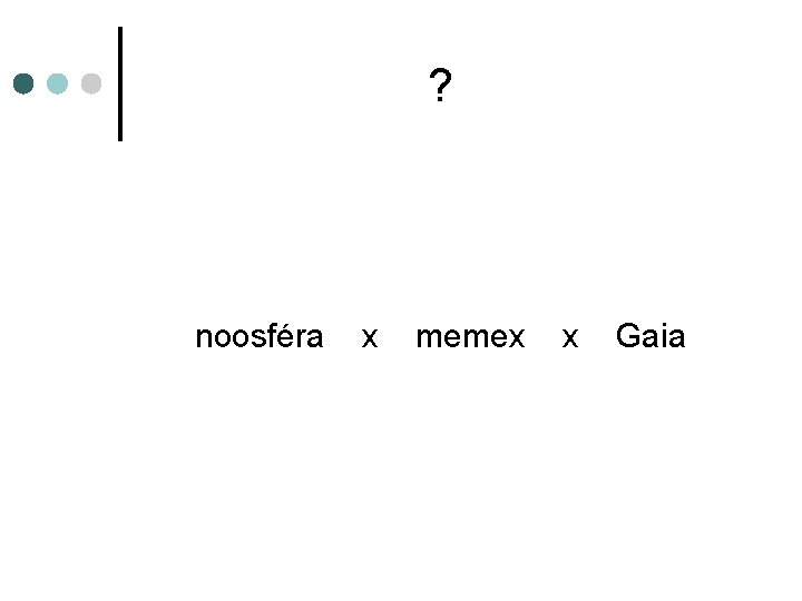 ? noosféra x memex x Gaia 