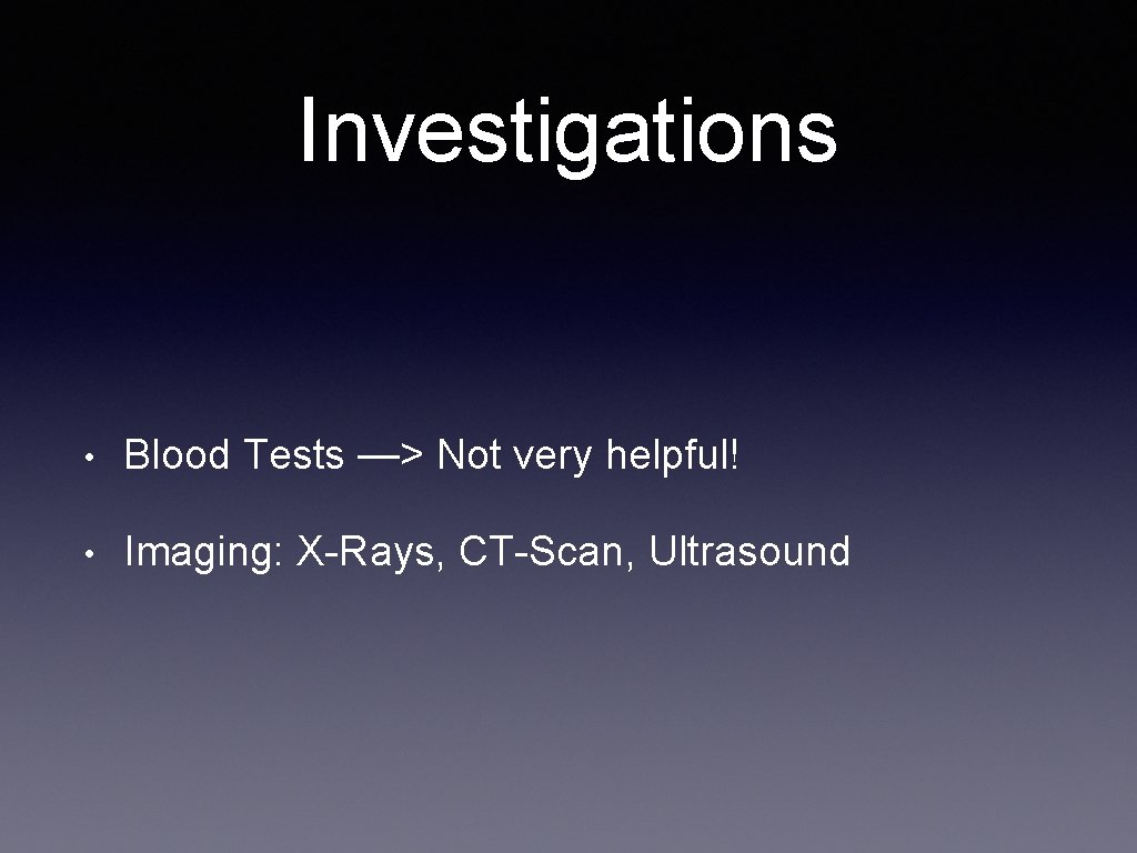 Investigations • Blood Tests —> Not very helpful! • Imaging: X-Rays, CT-Scan, Ultrasound 
