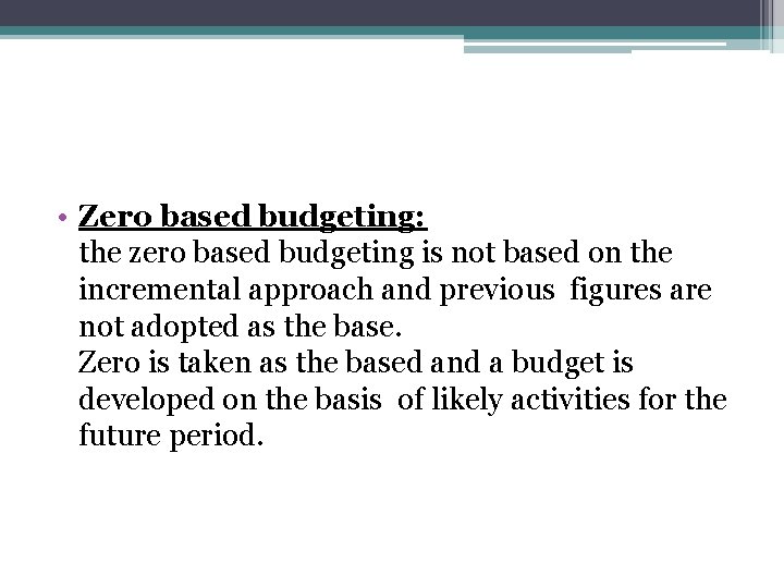  • Zero based budgeting: the zero based budgeting is not based on the