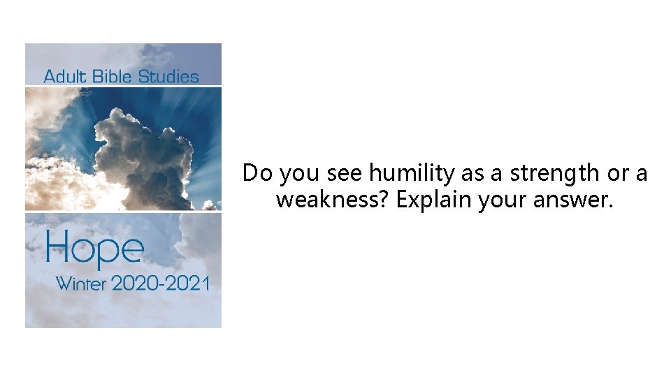 Do you see humility as a strength or a weakness? Explain your answer. 