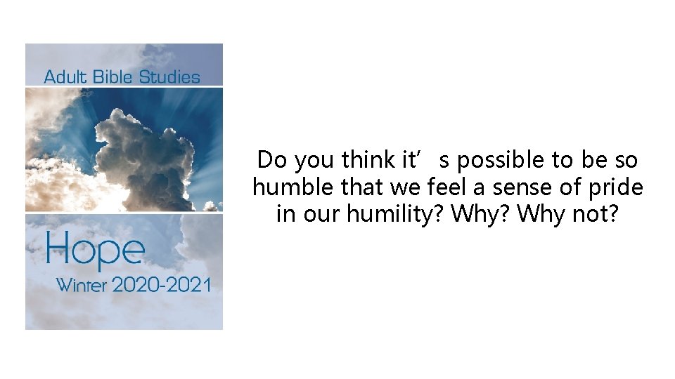 Do you think it’s possible to be so humble that we feel a sense