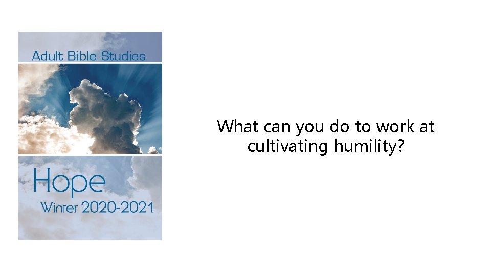 What can you do to work at cultivating humility? 