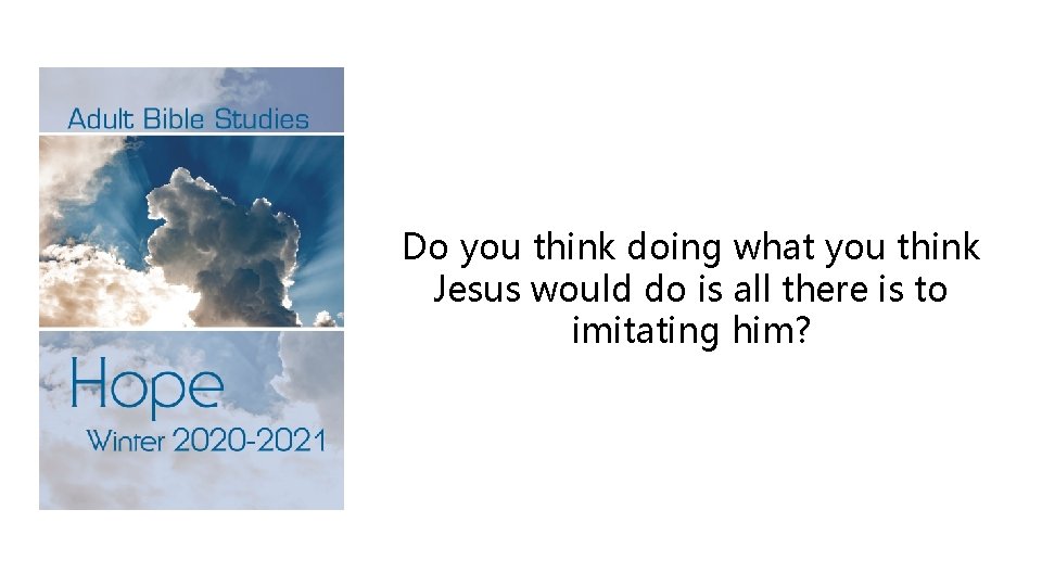 Do you think doing what you think Jesus would do is all there is