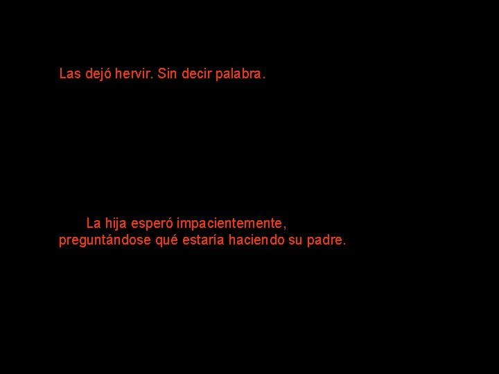 Las dejó hervir. Sin decir palabra. La hija esperó impacientemente, preguntándose qué estaría haciendo Las dejó hervir. Sin decir palabra. La hija esperó impacientemente, preguntándose qué estaría haciendo