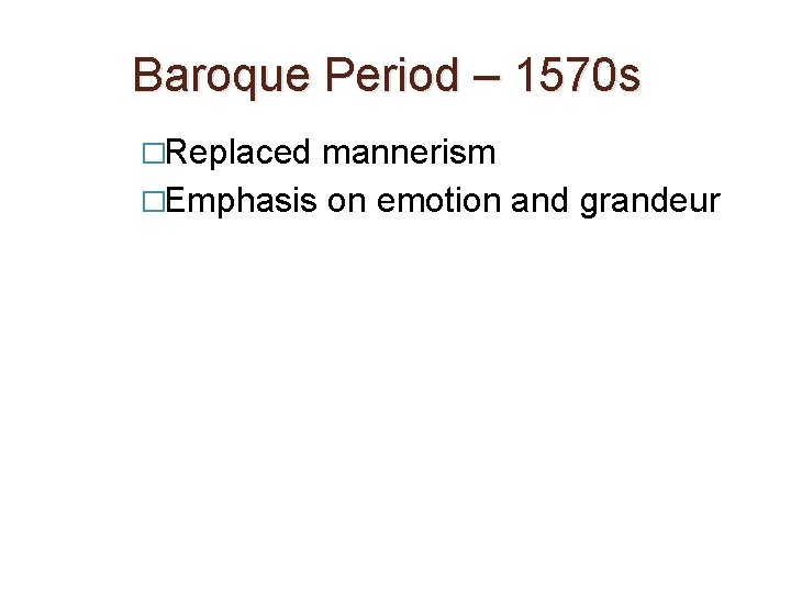 Baroque Period – 1570 s �Replaced mannerism �Emphasis on emotion and grandeur 