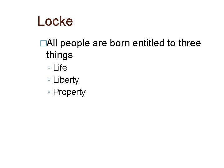 Locke �All people are born entitled to three things ◦ Life ◦ Liberty ◦