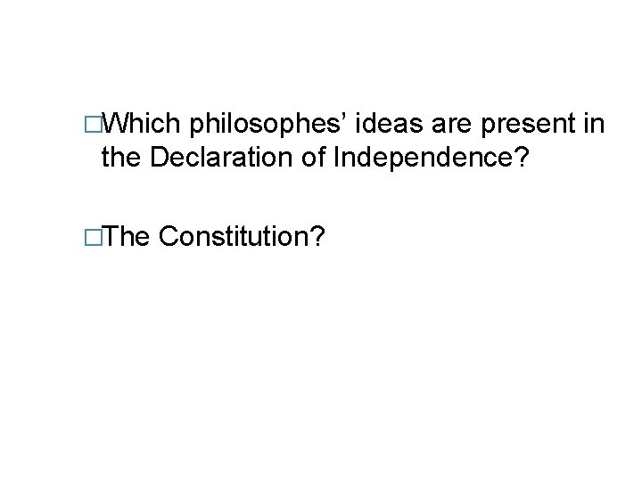 �Which philosophes’ ideas are present in the Declaration of Independence? �The Constitution? 