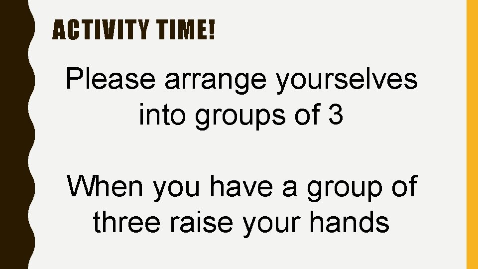 ACTIVITY TIME! Please arrange yourselves into groups of 3 When you have a group