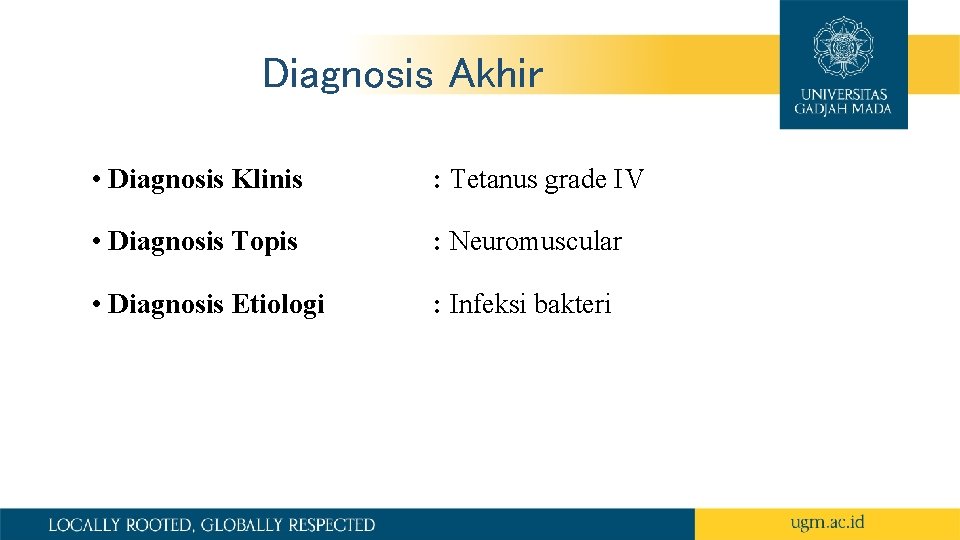 Diagnosis Akhir • Diagnosis Klinis : Tetanus grade IV • Diagnosis Topis : Neuromuscular