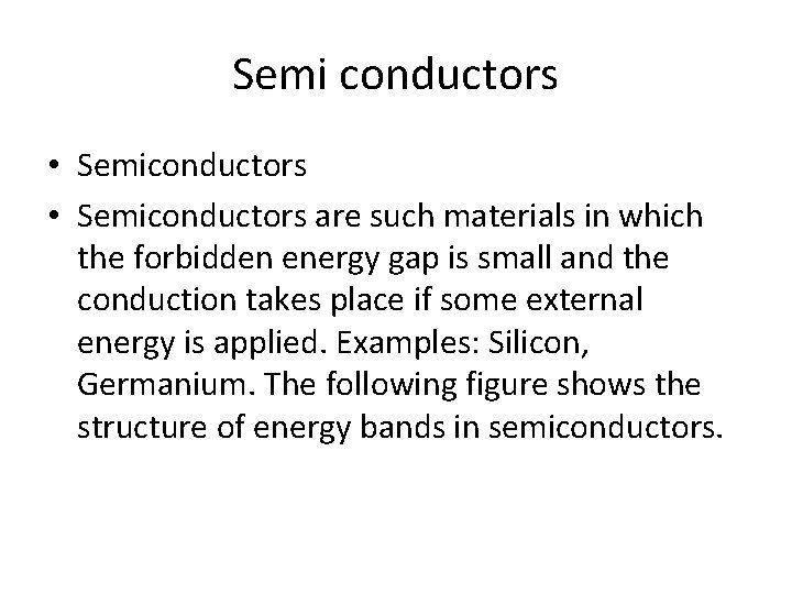 Semi conductors • Semiconductors are such materials in which the forbidden energy gap is