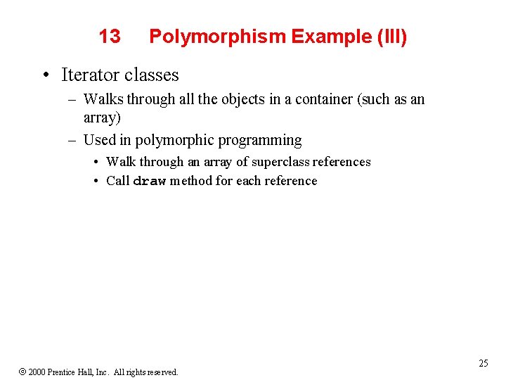 13 Polymorphism Example (III) • Iterator classes – Walks through all the objects in