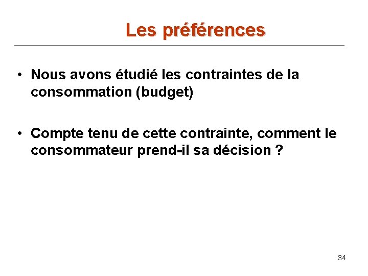 Les préférences • Nous avons étudié les contraintes de la consommation (budget) • Compte