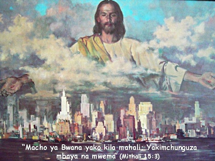 “Macho ya Bwana yako kila mahali; Yakimchunguza mbaya na mwema” (Mithali 15: 3) 