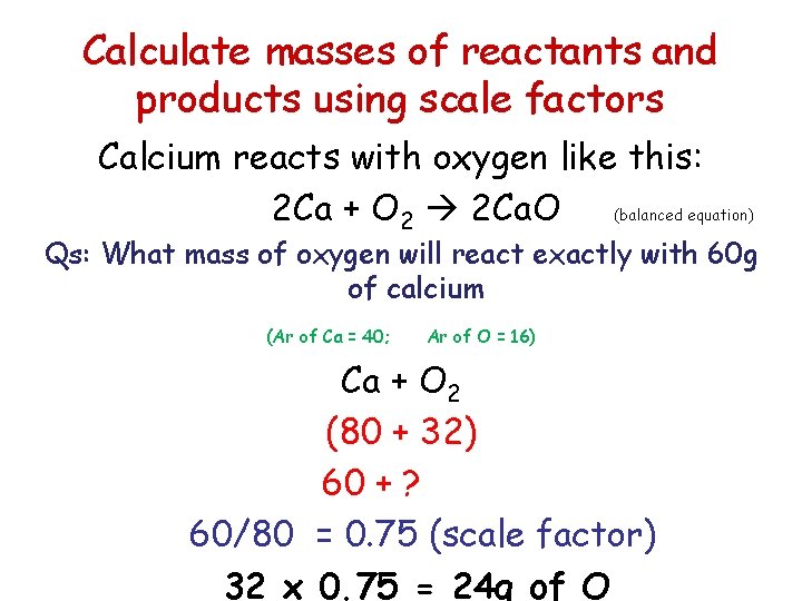 Calculate masses of reactants and products using scale factors Calcium reacts with oxygen like