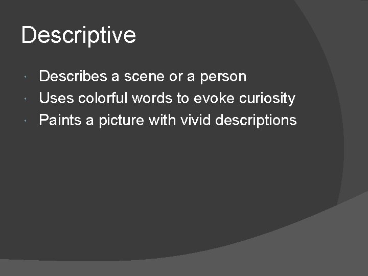 Descriptive Describes a scene or a person Uses colorful words to evoke curiosity Paints