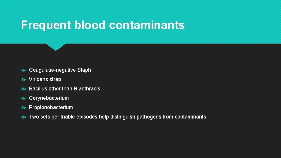 Frequent blood contaminants Coagulase-negative Staph Viridans strep Bacillus other than B. anthracis Corynebacterium Propionobacterium