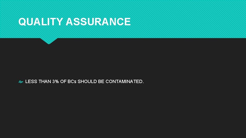 QUALITY ASSURANCE LESS THAN 3% OF BCs SHOULD BE CONTAMINATED. 