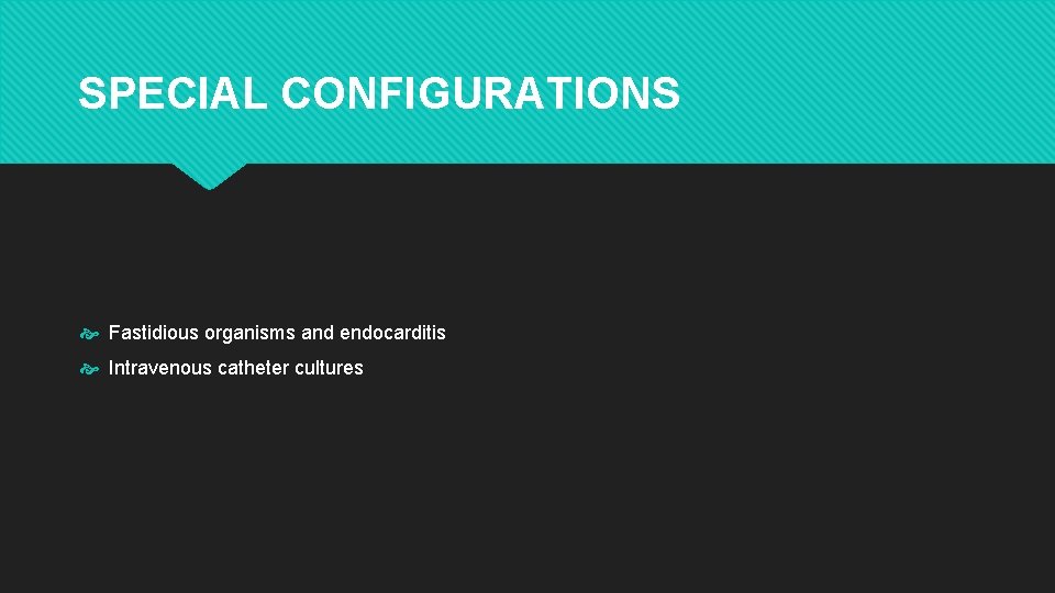 SPECIAL CONFIGURATIONS Fastidious organisms and endocarditis Intravenous catheter cultures 