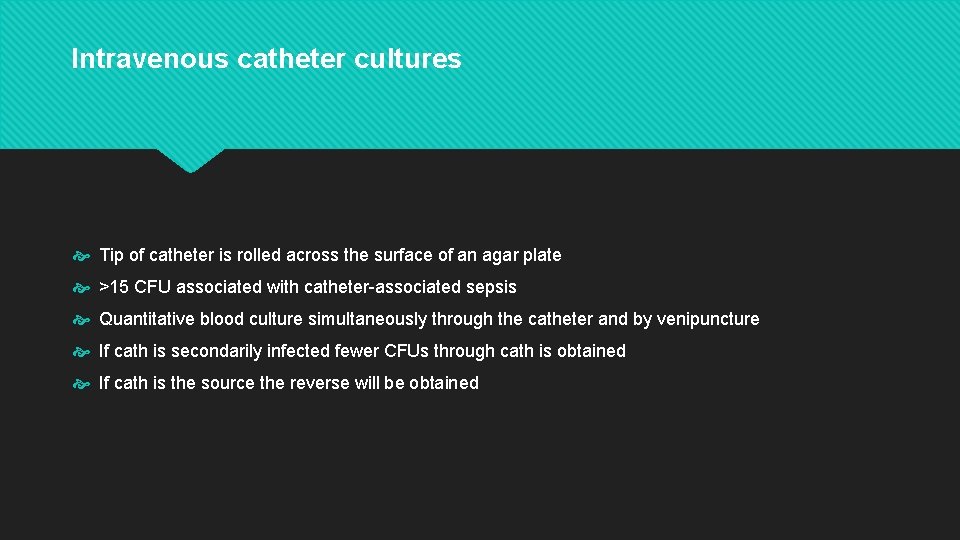 Intravenous catheter cultures Tip of catheter is rolled across the surface of an agar