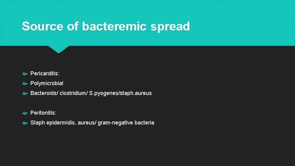 Source of bacteremic spread Pericarditis: Polymicrobial Bacteroids/ clostridium/ S. pyogenes/staph. aureus Peritonitis: Staph epidermidis,