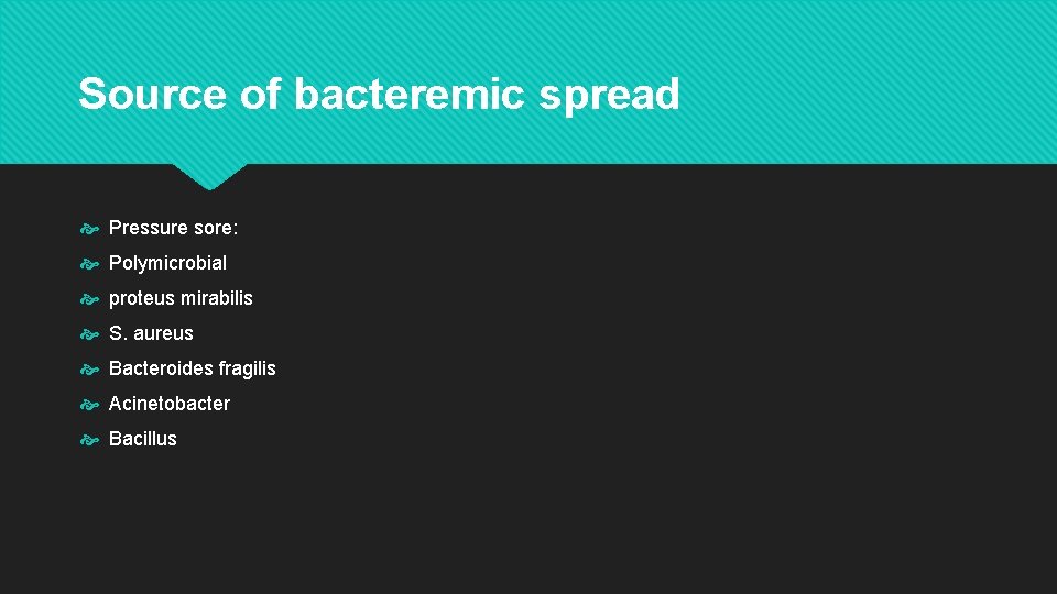 Source of bacteremic spread Pressure sore: Polymicrobial proteus mirabilis S. aureus Bacteroides fragilis Acinetobacter