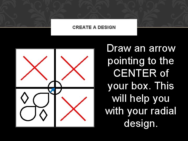 CREATE A DESIGN Draw an arrow pointing to the CENTER of your box. This