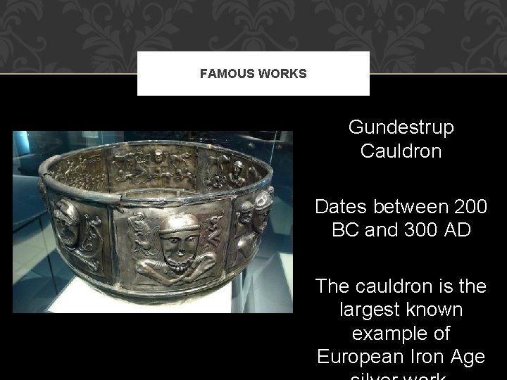 FAMOUS WORKS Gundestrup Cauldron Dates between 200 BC and 300 AD The cauldron is