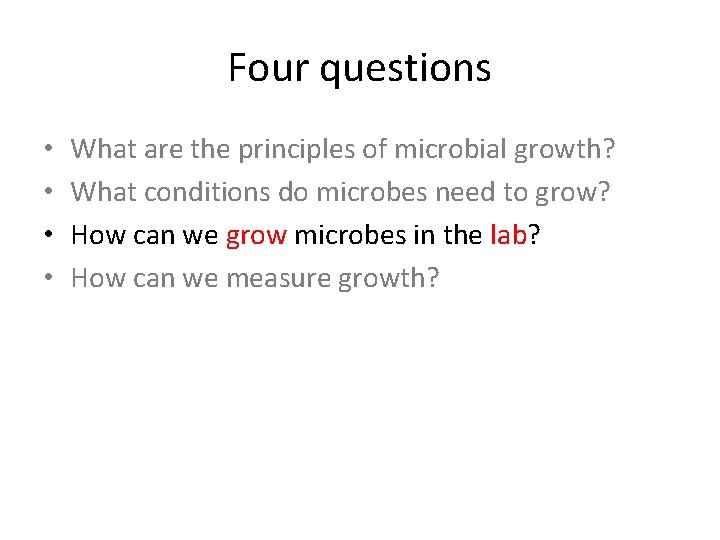 Four questions • • What are the principles of microbial growth? What conditions do