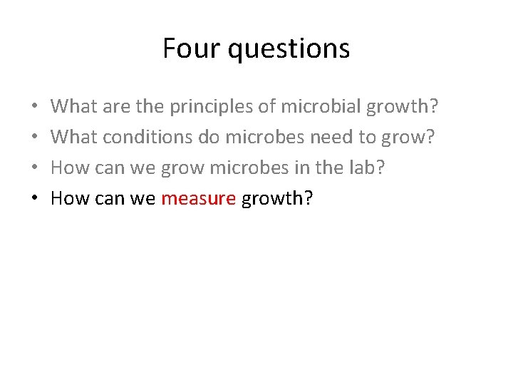 Four questions • • What are the principles of microbial growth? What conditions do