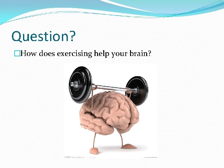 Question? �How does exercising help your brain? 