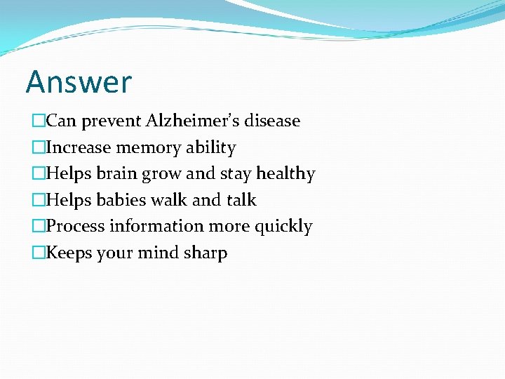 Answer �Can prevent Alzheimer’s disease �Increase memory ability �Helps brain grow and stay healthy