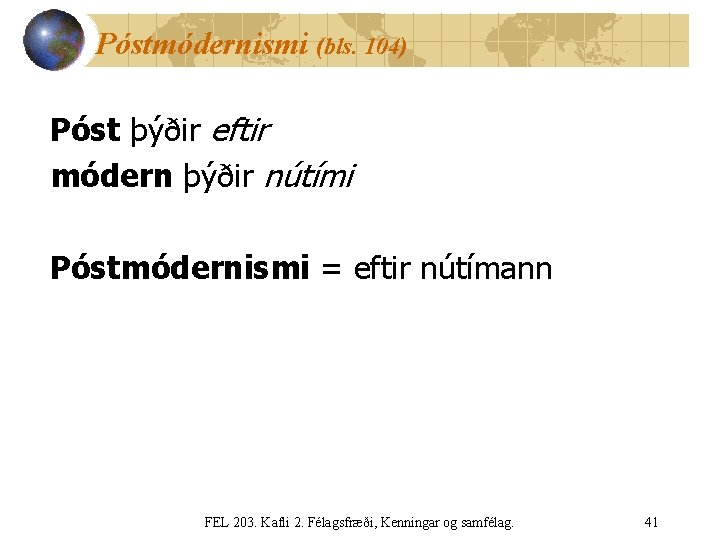 Póstmódernismi (bls. 104) Póst þýðir eftir módern þýðir nútími Póstmódernismi = eftir nútímann FEL